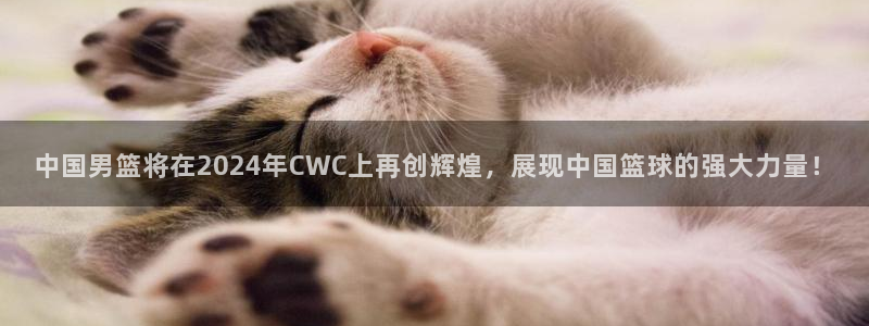 世界杯亚洲区预选赛赛程表：中国男篮将在2024年CWC上再创辉煌，展现中国篮球的强大力量！