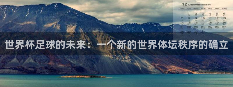 2026世界杯直播免费观看：世界杯足球的未来：一个新的世界体坛秩序的确立