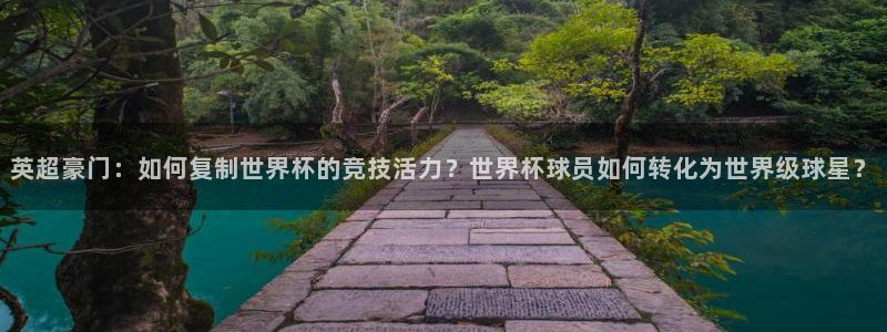 2026年世界杯时间表：英超豪门：如何复制世界杯的竞技活力？世界杯球员如何转化为世界级球星？
