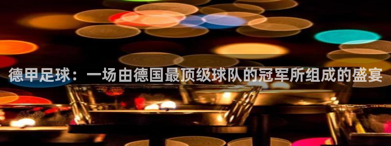 美洲杯直播：德甲足球：一场由德国最顶级球队的冠军所组成的盛宴