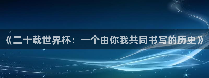 世界直播：《二十载世界杯：一个由你我共同书写的历史》