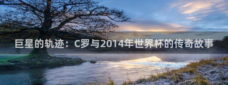 今年的世界杯：巨星的轨迹：C罗与2014年世界杯的传奇故事